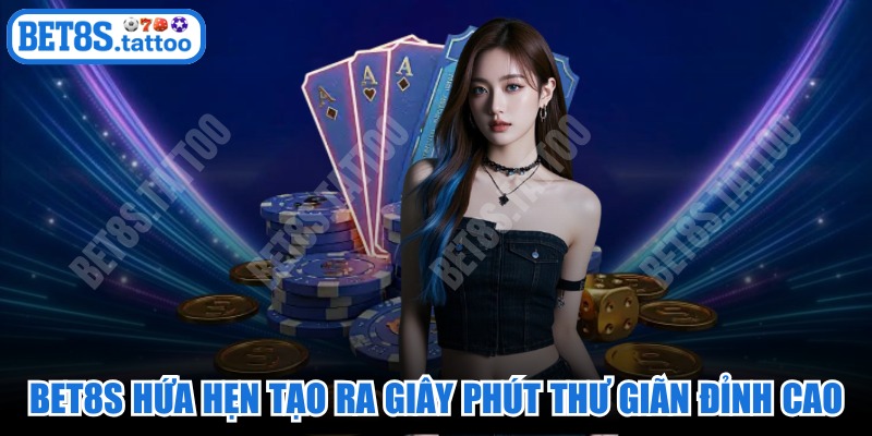 BET8S hứa hẹn tạo ra những giây phút thư giãn đỉnh cao