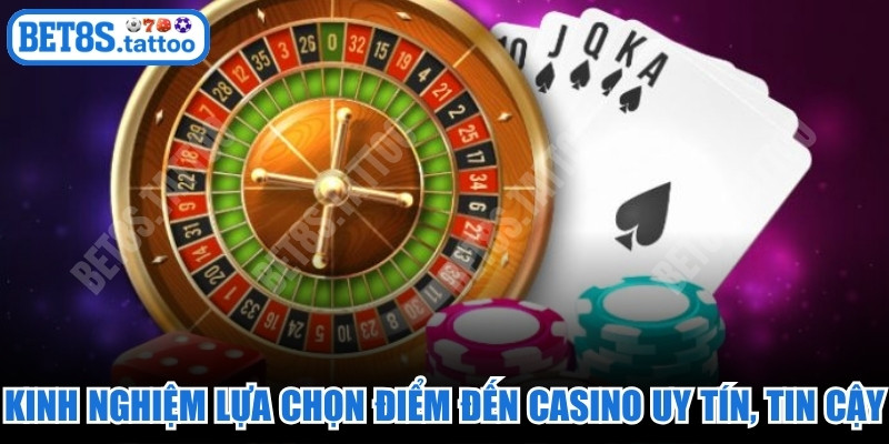Kinh nghiệm lựa chọn điểm đến casino uy tín, tin cậy