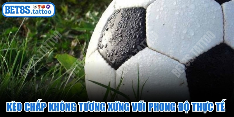 Kèo chấp không tương xứng với phong độ thực tế cần cảnh giác