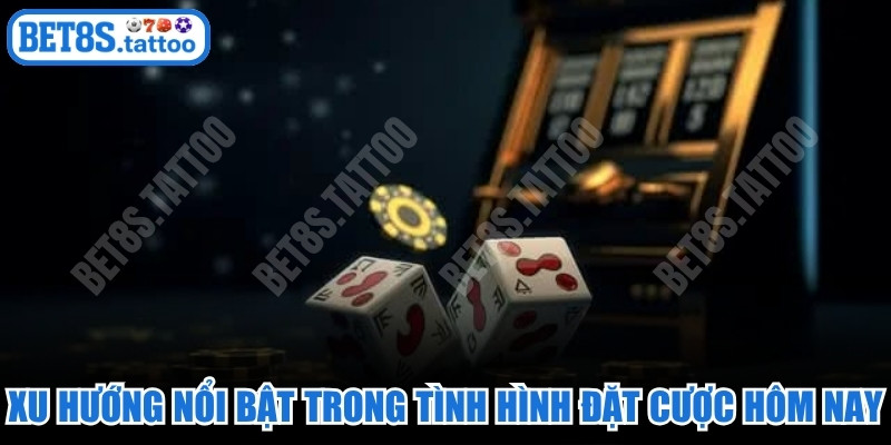 Xu hướng nổi bật trong tình hình đặt cược hôm nay