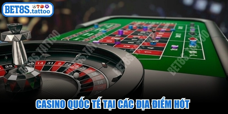 Casino quốc tế tại các địa điểm hót thu hút sự quan tâm đặc biệt
